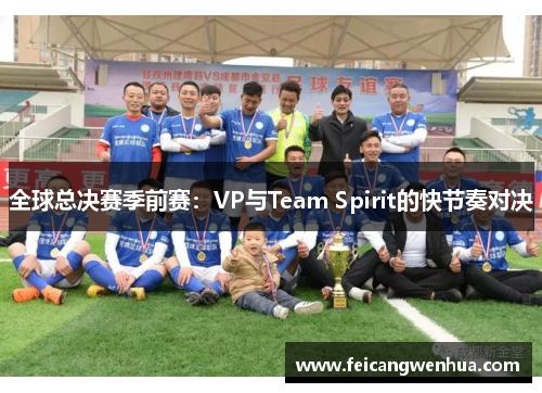 全球总决赛季前赛：VP与Team Spirit的快节奏对决