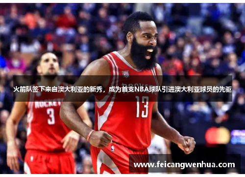 火箭队签下来自澳大利亚的新秀，成为首支NBA球队引进澳大利亚球员的先驱